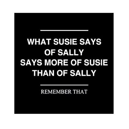 "What Susie says of Sally says more of Susie than of Sally"