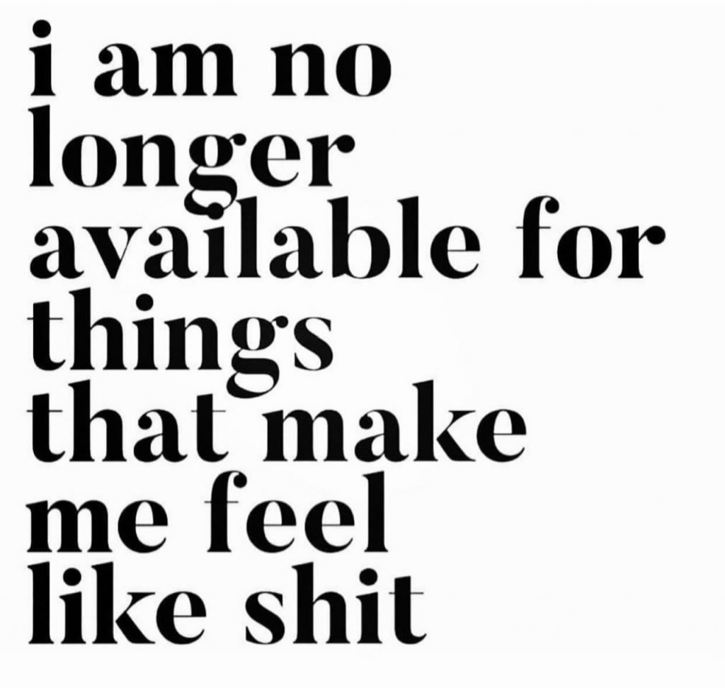 I am no longer available for things that make me feel like shit