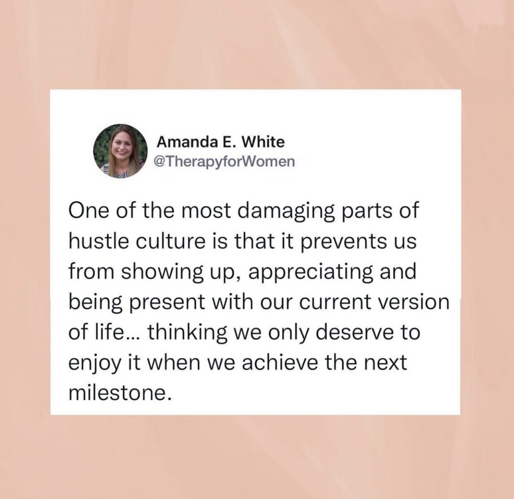 A tweet by @therapyforwomen, "One of the most damaging parts of hustle culture is that it prevents us from showing up, appreciating and being present with our current version of life... thinking we only deserve to enjoy it when we achieve the next milestone."