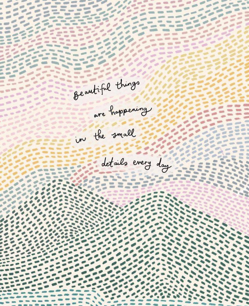A graphic that says, "Beautiful things are happening in the small details every day." 